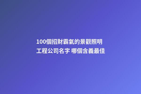 100個招財霸氣的景觀照明工程公司名字 哪個含義最佳-第1張-公司起名-玄機派